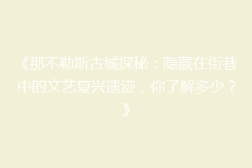 《那不勒斯古城探秘:隐藏在街巷中的文艺复兴遗迹,你了解多少?》