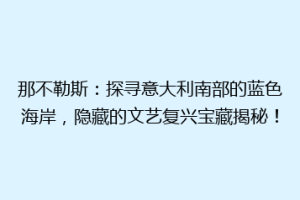 那不勒斯：探寻意大利南部的蓝色海岸，隐藏的文艺复兴宝藏揭秘！