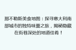 那不勒斯美食地图：探寻意大利南部城市的独特味蕾之旅，揭秘隐藏在街巷深处的地道佳肴！