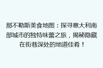 那不勒斯美食地图:探寻意大利南部城市的独特味蕾之旅,揭秘隐藏在街巷深处的地道佳肴!