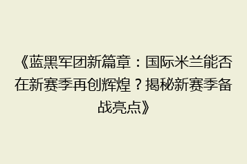 《蓝黑军团新篇章:国际米兰能否在新赛季再创辉煌?揭秘新赛季备战亮点》