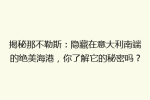揭秘那不勒斯：隐藏在意大利南端的绝美海港，你了解它的秘密吗？