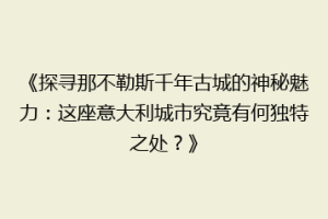 《探寻那不勒斯千年古城的神秘魅力：这座意大利城市究竟有何独特之处？》
