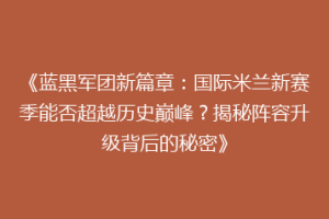 《蓝黑军团新篇章：国际米兰新赛季能否超越历史巅峰？揭秘阵容升级背后的秘密》