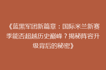《蓝黑军团新篇章:国际米兰新赛季能否超越历史巅峰?揭秘阵容升级背后的秘密》