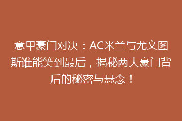 意甲豪门对决:AC米兰与尤文图斯谁能笑到最后,揭秘两大豪门背后的秘密与悬念!
