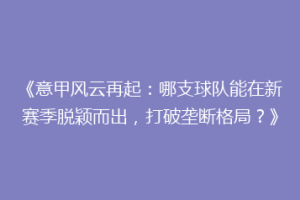 《意甲风云再起：哪支球队能在新赛季脱颖而出，打破垄断格局？》