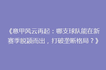 《意甲风云再起:哪支球队能在新赛季脱颖而出,打破垄断格局?》