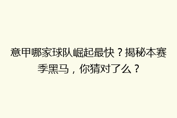意甲哪家球队崛起最快?揭秘本赛季黑马,你猜对了么?