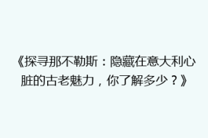 《探寻那不勒斯：隐藏在意大利心脏的古老魅力，你了解多少？》