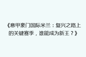 《意甲豪门国际米兰：复兴之路上的关键赛季，谁能成为新王？》