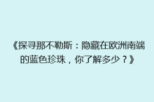《探寻那不勒斯：隐藏在欧洲南端的蓝色珍珠，你了解多少？》