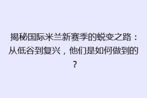 揭秘国际米兰新赛季的蜕变之路：从低谷到复兴，他们是如何做到的？
