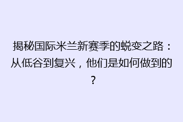 揭秘国际米兰新赛季的蜕变之路:从低谷到复兴,他们是如何做到的?