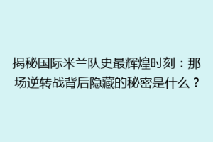 揭秘国际米兰队史最辉煌时刻：那场逆转战背后隐藏的秘密是什么？
