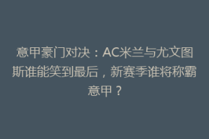 意甲豪门对决：AC米兰与尤文图斯谁能笑到最后，新赛季谁将称霸意甲？