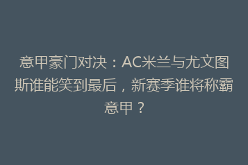 意甲豪门对决:AC米兰与尤文图斯谁能笑到最后,新赛季谁将称霸意甲?
