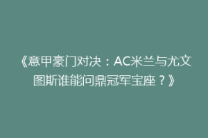 《意甲豪门对决：AC米兰与尤文图斯谁能问鼎冠军宝座？》