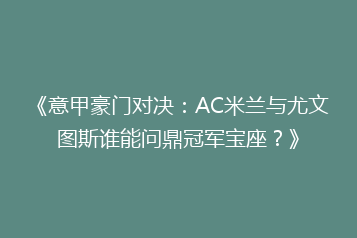 《意甲豪门对决:AC米兰与尤文图斯谁能问鼎冠军宝座?》