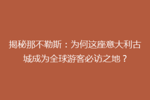 揭秘那不勒斯：为何这座意大利古城成为全球游客必访之地？