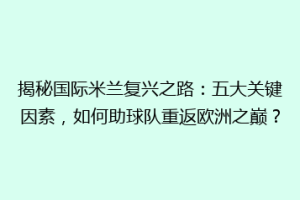 揭秘国际米兰复兴之路：五大关键因素，如何助球队重返欧洲之巅？