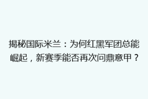 揭秘国际米兰：为何红黑军团总能崛起，新赛季能否再次问鼎意甲？