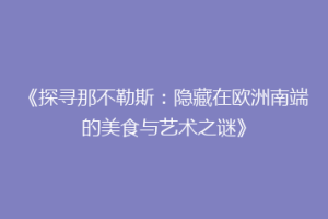 《探寻那不勒斯：隐藏在欧洲南端的美食与艺术之谜》