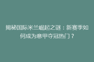 揭秘国际米兰崛起之谜：新赛季如何成为意甲夺冠热门？