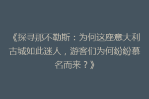 《探寻那不勒斯：为何这座意大利古城如此迷人，游客们为何纷纷慕名而来？》