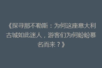 《探寻那不勒斯:为何这座意大利古城如此迷人,游客们为何纷纷慕名而来?》