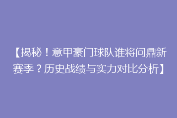 【揭秘！意甲豪门球队谁将问鼎新赛季？历史战绩与实力对比分析】