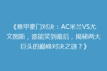 《意甲豪门对决:AC米兰VS尤文图斯,谁能笑到最后,揭秘两大巨头的巅峰对决之谜?》