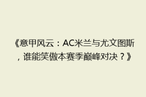 《意甲风云：AC米兰与尤文图斯，谁能笑傲本赛季巅峰对决？》