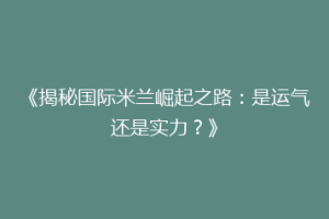 《揭秘国际米兰崛起之路：是运气还是实力？》