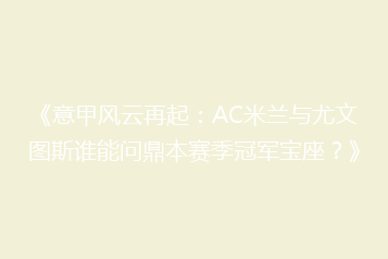 《意甲风云再起:AC米兰与尤文图斯谁能问鼎本赛季冠军宝座?》