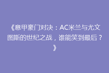 《意甲豪门对决:AC米兰与尤文图斯的世纪之战,谁能笑到最后?》