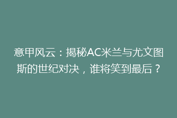 意甲风云:揭秘AC米兰与尤文图斯的世纪对决,谁将笑到最后?
