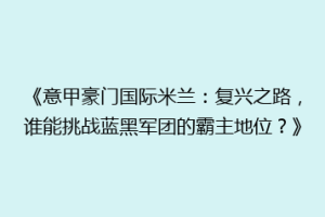 《意甲豪门国际米兰：复兴之路，谁能挑战蓝黑军团的霸主地位？》