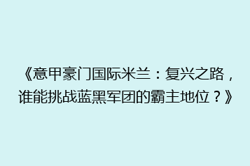 《意甲豪门国际米兰:复兴之路,谁能挑战蓝黑军团的霸主地位?》