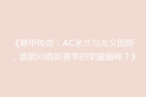 《意甲传奇：AC米兰与尤文图斯，谁能问鼎新赛季的荣耀巅峰？》