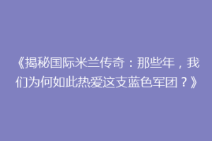 《揭秘国际米兰传奇：那些年，我们为何如此热爱这支蓝色军团？》