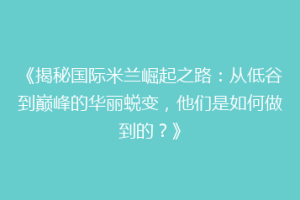 《揭秘国际米兰崛起之路：从低谷到巅峰的华丽蜕变，他们是如何做到的？》