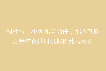 佩杜拉:小因扎吉离任,那不勒斯正等待合适时机报价弗拉泰西