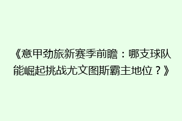 《意甲劲旅新赛季前瞻:哪支球队能崛起挑战尤文图斯霸主地位?》