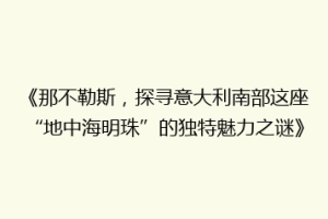《那不勒斯，探寻意大利南部这座“地中海明珠”的独特魅力之谜》