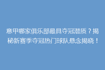 意甲哪家俱乐部最具夺冠潜质?揭秘新赛季夺冠热门球队悬念揭晓!