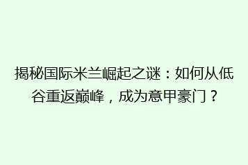 揭秘国际米兰崛起之谜：如何从低谷重返巅峰，成为意甲豪门？