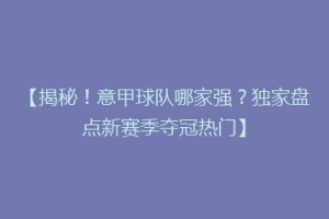 【揭秘！意甲球队哪家强？独家盘点新赛季夺冠热门】