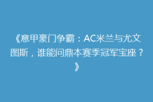 《意甲豪门争霸：AC米兰与尤文图斯，谁能问鼎本赛季冠军宝座？》