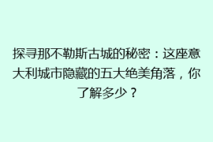 探寻那不勒斯古城的秘密：这座意大利城市隐藏的五大绝美角落，你了解多少？
